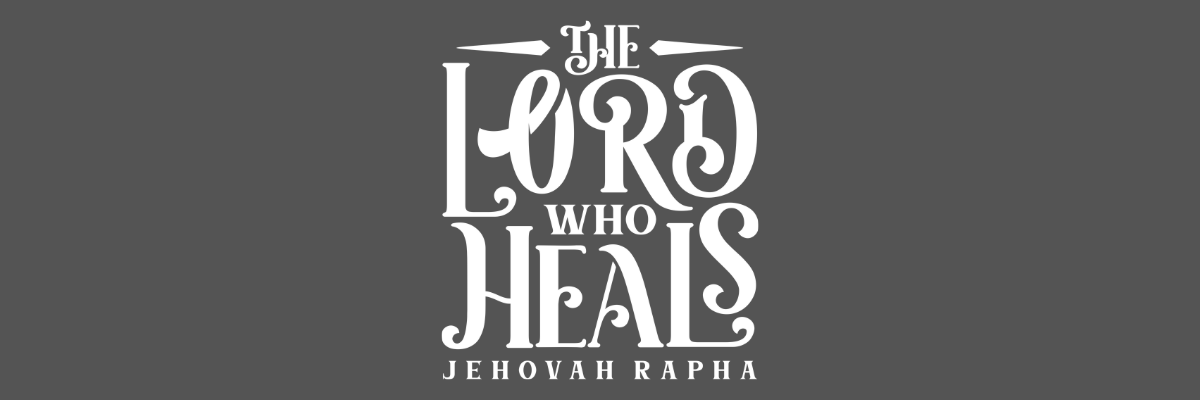 Jehovah Rapha- The Lord Who Heals
